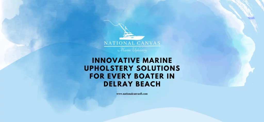 Innovative Marine Upholstery Solutions for Every Boater in Delray Beach